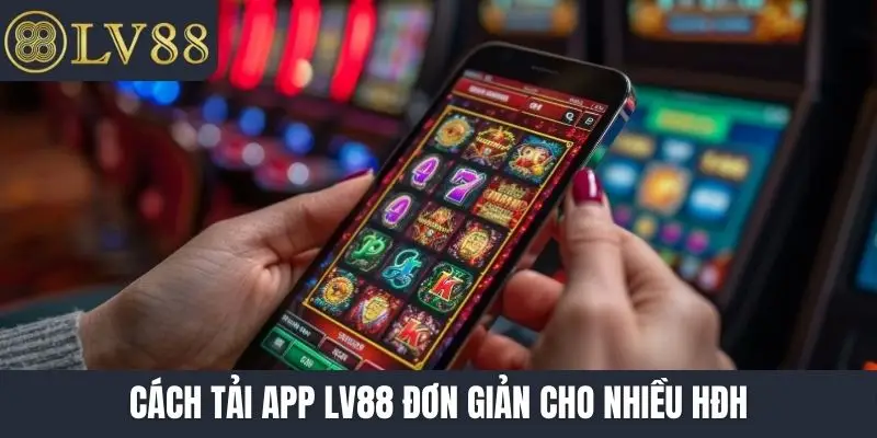 Cách tải app LV88 đơn giản cho nhiều HĐH