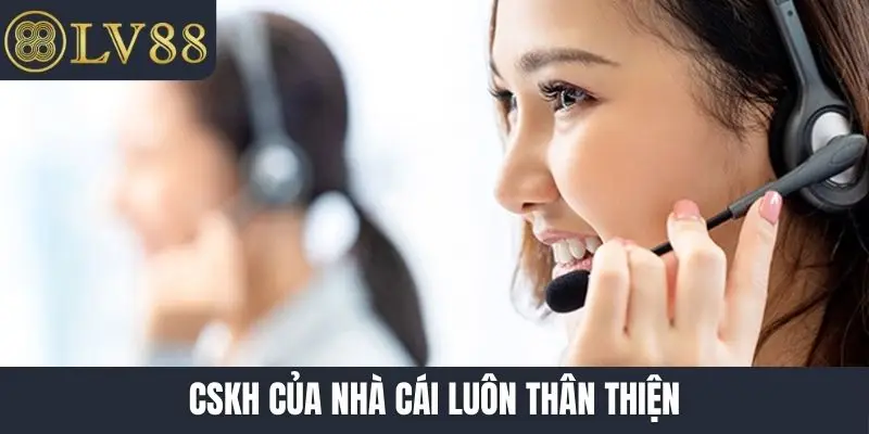 CSKH của nhà cái luôn thân thiện