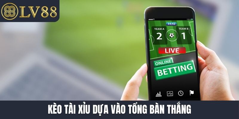 Kèo tài xỉu dựa vào tổng bàn thắng